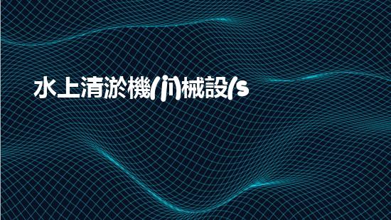 水上清淤機(jī)械設(shè)備公司：突破創(chuàng)新，引領(lǐng)水域清潔革命！